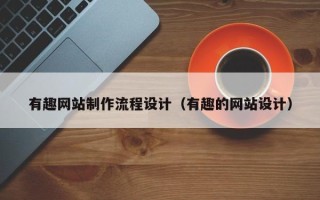 日喀则有趣网站制作流程设计（有趣的网站设计）