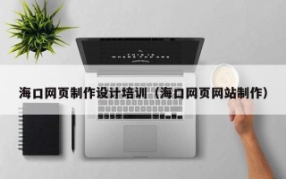 日喀则海口网页制作设计培训（海口网页网站制作）