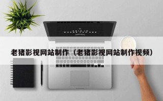 日喀则老猪影视网站制作（老猪影视网站制作视频）