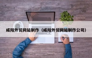 日喀则咸阳外贸网站制作（咸阳外贸网站制作公司）
