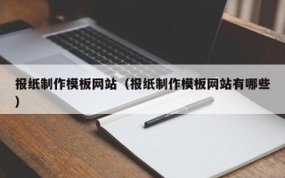 日喀则报纸制作模板网站（报纸制作模板网站有哪些）