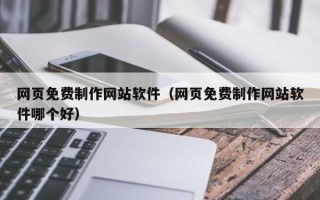 日喀则网页免费制作网站软件（网页免费制作网站软件哪个好）