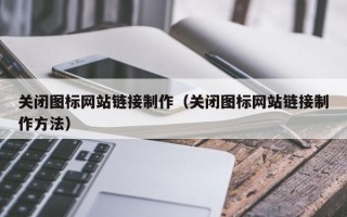 日喀则关闭图标网站链接制作（关闭图标网站链接制作方法）