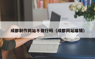 日喀则成都制作网站不做行吗（成都网站编辑）