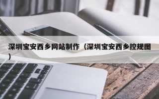 日喀则深圳宝安西乡网站制作（深圳宝安西乡控规图）