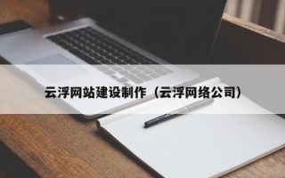 日喀则云浮网站建设制作（云浮网络公司）